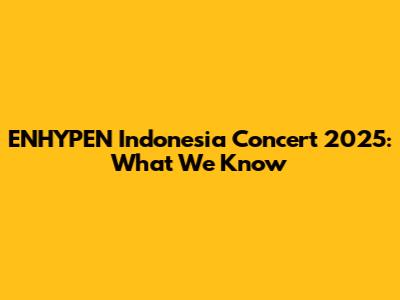 ENHYPEN Indonesia Concert 2025: What We Know