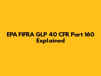 EPA FIFRA GLP 40 CFR Part 160 Explained