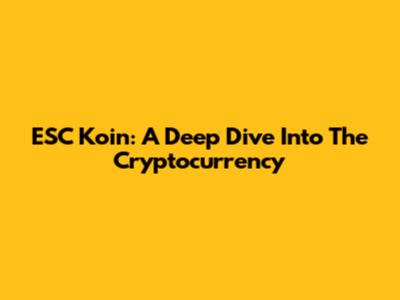 ESC Koin: A Deep Dive Into The Cryptocurrency
