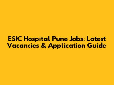 ESIC Hospital Pune Jobs: Latest Vacancies & Application Guide