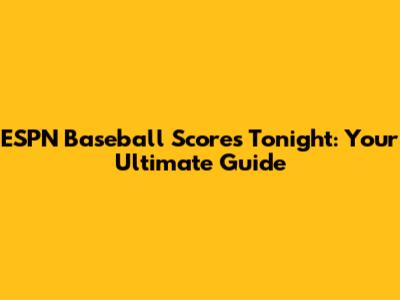 ESPN Baseball Scores Tonight: Your Ultimate Guide