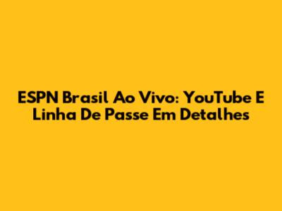 ESPN Brasil Ao Vivo: YouTube E Linha De Passe Em Detalhes