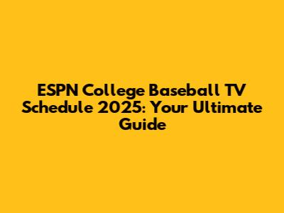 ESPN College Baseball TV Schedule 2025: Your Ultimate Guide