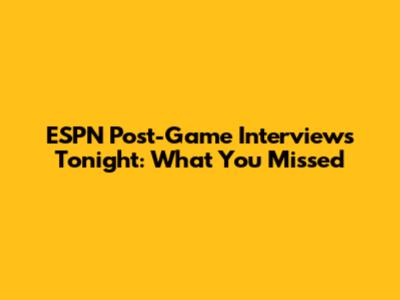 ESPN Post-Game Interviews Tonight: What You Missed