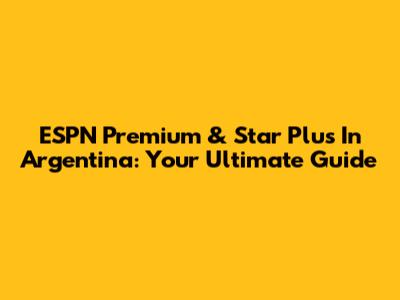 ESPN Premium & Star Plus In Argentina: Your Ultimate Guide