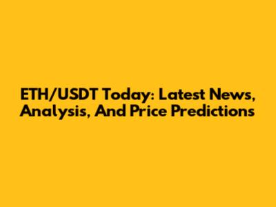 ETH/USDT Today: Latest News, Analysis, And Price Predictions