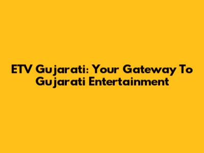 ETV Gujarati: Your Gateway To Gujarati Entertainment