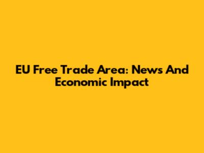 EU Free Trade Area: News And Economic Impact