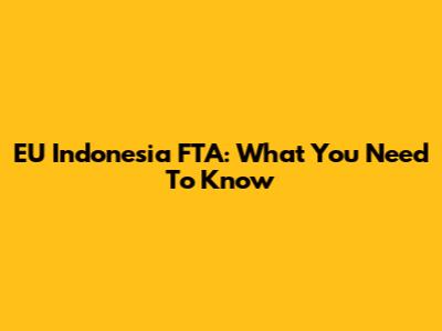 EU Indonesia FTA: What You Need To Know