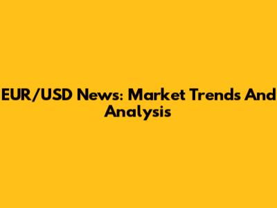 EUR/USD News: Market Trends And Analysis