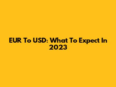 EUR To USD: What To Expect In 2023