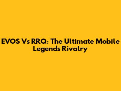 EVOS Vs RRQ: The Ultimate Mobile Legends Rivalry
