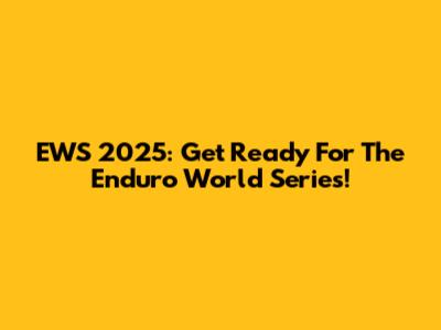 EWS 2025: Get Ready For The Enduro World Series!