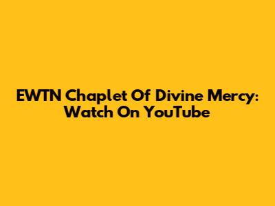 EWTN Chaplet Of Divine Mercy: Watch On YouTube