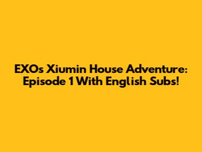 EXO's Xiumin House Adventure: Episode 1 With English Subs!