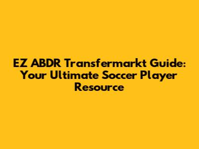 EZ ABDR Transfermarkt Guide: Your Ultimate Soccer Player Resource