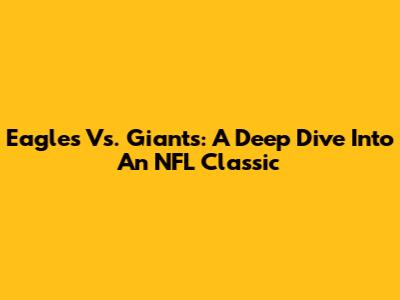 Eagles Vs. Giants: A Deep Dive Into An NFL Classic