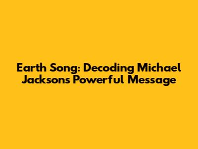 Earth Song: Decoding Michael Jackson's Powerful Message