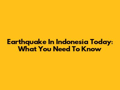 Earthquake In Indonesia Today: What You Need To Know