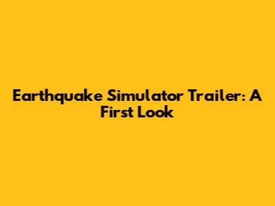 Earthquake Simulator Trailer: A First Look