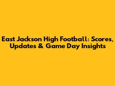 East Jackson High Football: Scores, Updates & Game Day Insights