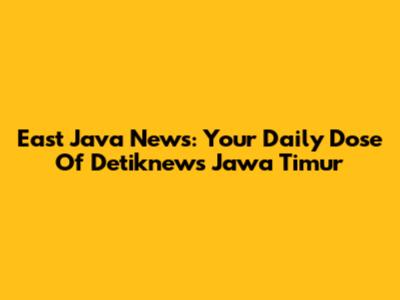 East Java News: Your Daily Dose Of Detiknews Jawa Timur