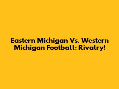 Eastern Michigan Vs. Western Michigan Football: Rivalry!