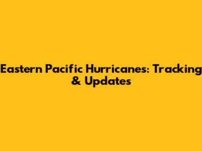Eastern Pacific Hurricanes: Tracking & Updates