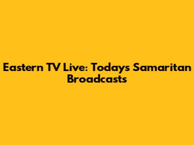 Eastern TV Live: Today's Samaritan Broadcasts