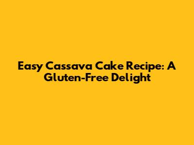 Easy Cassava Cake Recipe: A Gluten-Free Delight