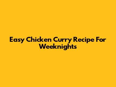 Easy Chicken Curry Recipe For Weeknights