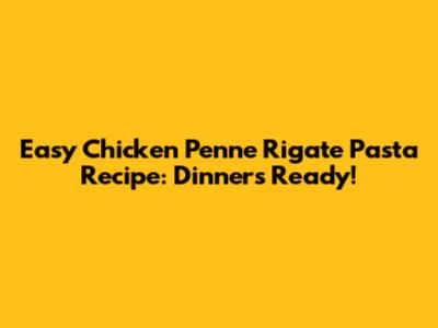 Easy Chicken Penne Rigate Pasta Recipe: Dinner's Ready!