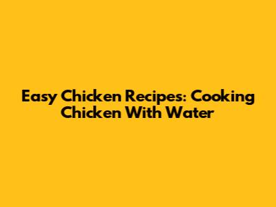 Easy Chicken Recipes: Cooking Chicken With Water