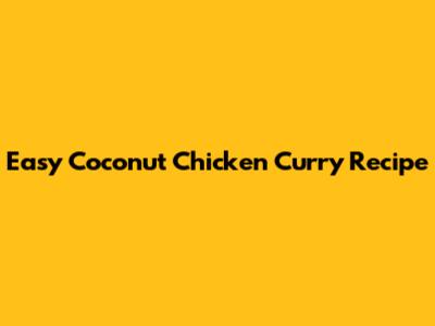 Easy Coconut Chicken Curry Recipe