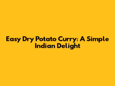 Easy Dry Potato Curry: A Simple Indian Delight