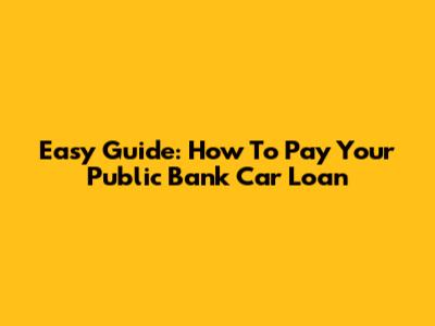 Easy Guide: How To Pay Your Public Bank Car Loan