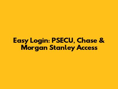Easy Login: PSECU, Chase & Morgan Stanley Access