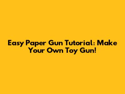 Easy Paper Gun Tutorial: Make Your Own Toy Gun!
