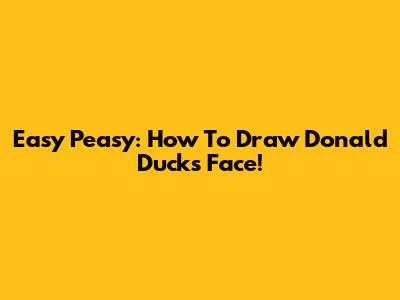 Easy Peasy: How To Draw Donald Duck's Face!