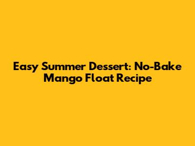 Easy Summer Dessert: No-Bake Mango Float Recipe