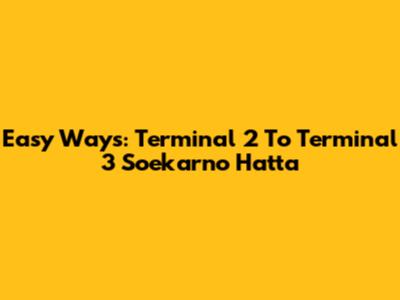 Easy Ways: Terminal 2 To Terminal 3 Soekarno Hatta