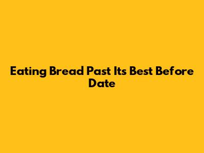 Eating Bread Past Its Best Before Date