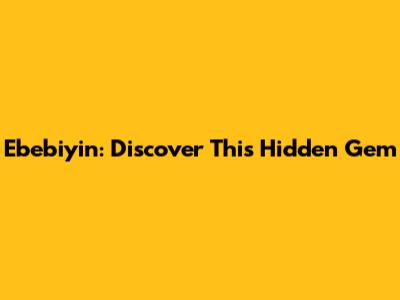 Ebebiyin: Discover This Hidden Gem