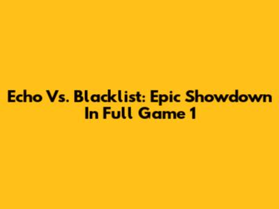 Echo Vs. Blacklist: Epic Showdown In Full Game 1