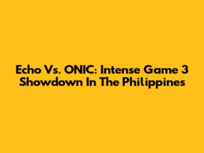 Echo Vs. ONIC: Intense Game 3 Showdown In The Philippines