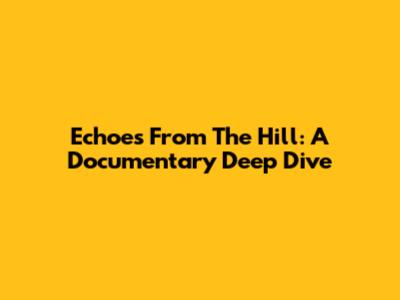 Echoes From The Hill: A Documentary Deep Dive