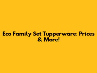 Eco Family Set Tupperware: Prices & More!