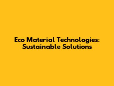 Eco Material Technologies: Sustainable Solutions