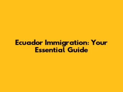 Ecuador Immigration: Your Essential Guide