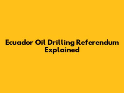 Ecuador Oil Drilling Referendum Explained